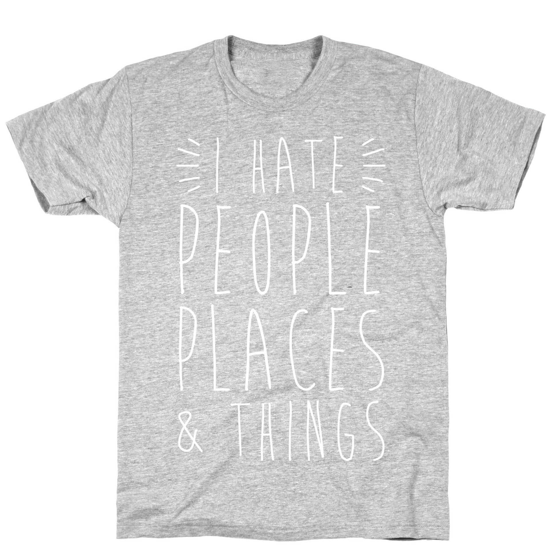 I Hate People Places And Things T-Shirt