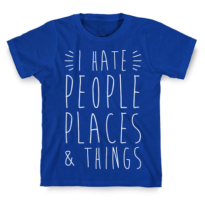 I Hate People Places And Things T-Shirt