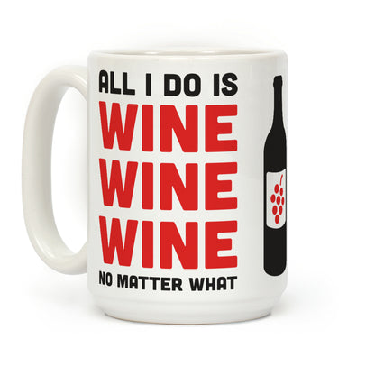 All I Do Is Wine Wine Wine No Matter What Coffee Mug