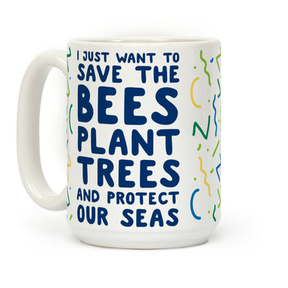 I Just Want To Save The Bees, Plant Trees And Protect The Seas Coffee Mug