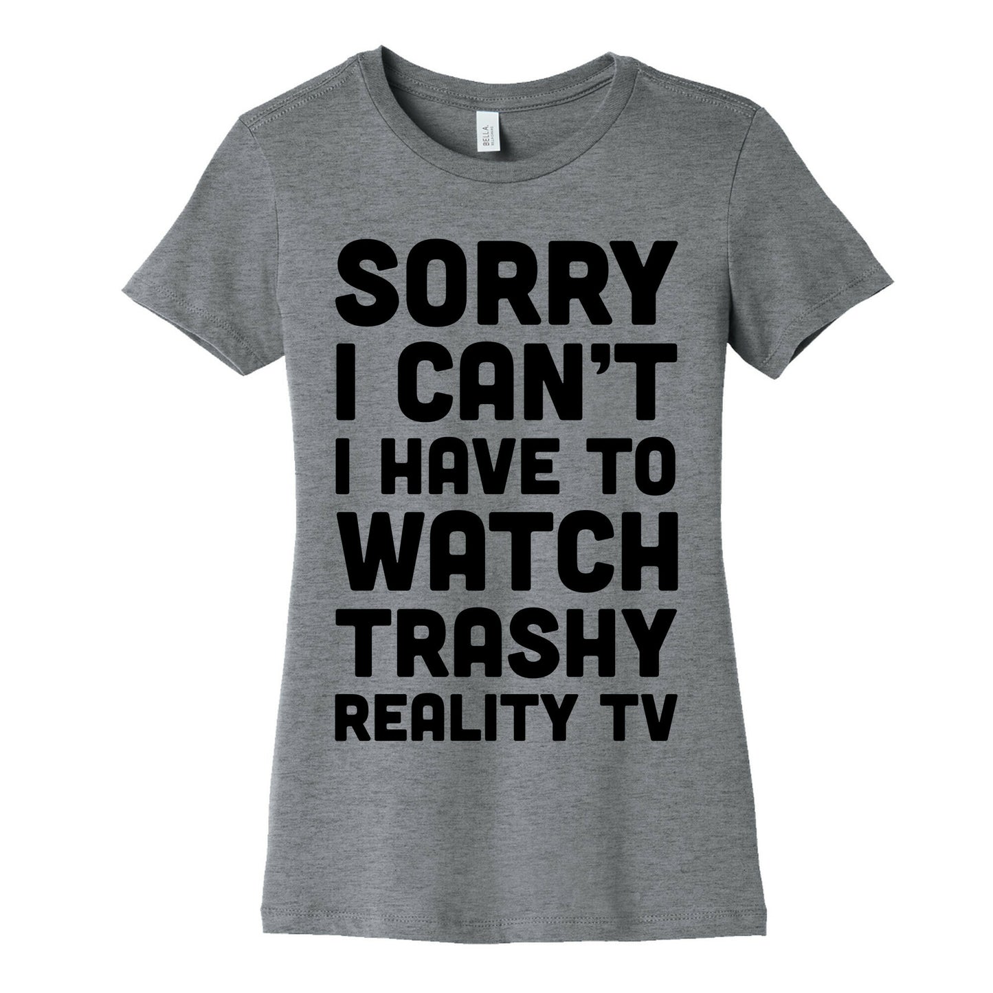 Sorry I Can't I Have To Watch Trashy Reality TV Women's Cotton Tee