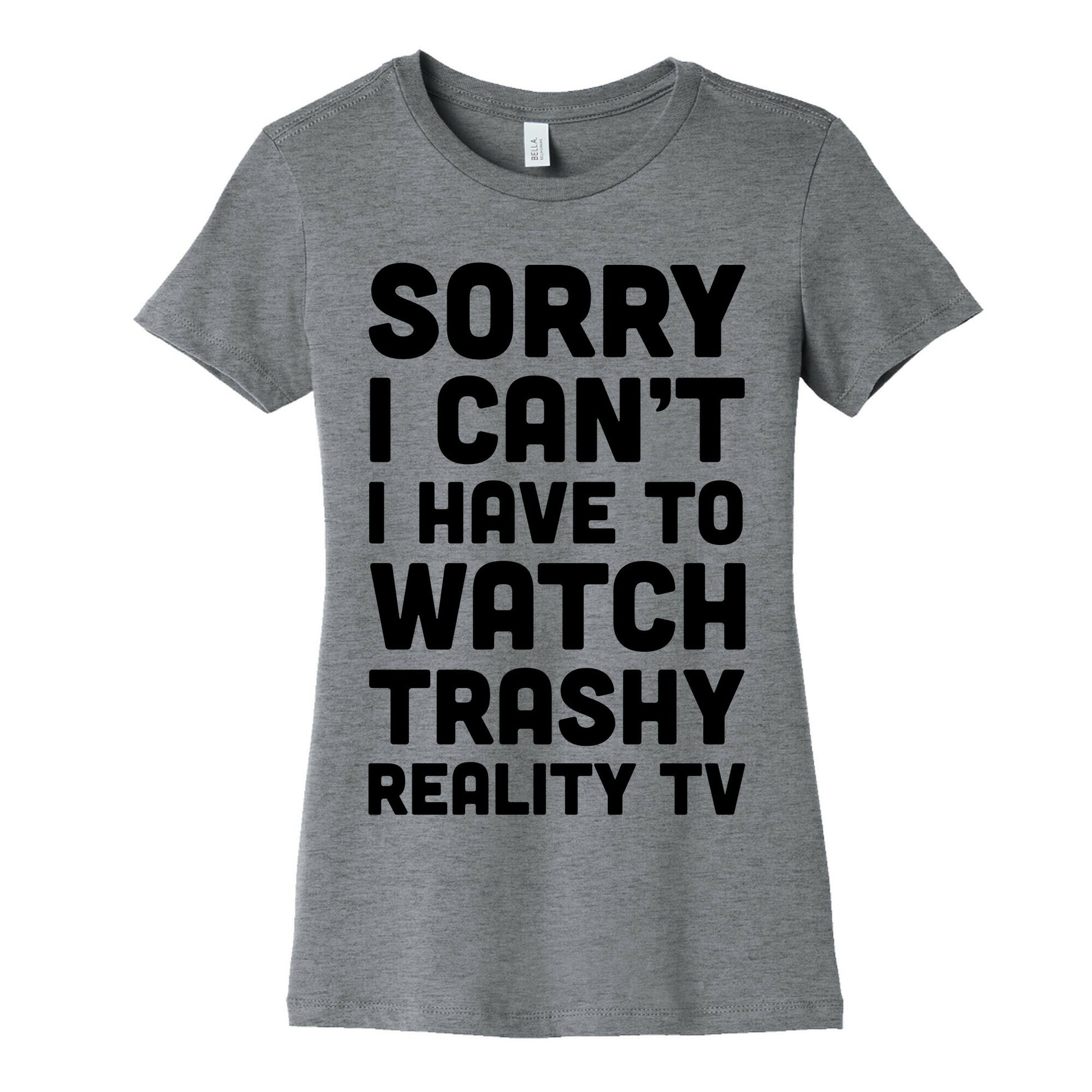 Sorry I Can't I Have To Watch Trashy Reality TV Women's Cotton Tee