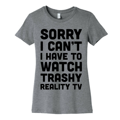 Sorry I Can't I Have To Watch Trashy Reality TV Women's Cotton Tee