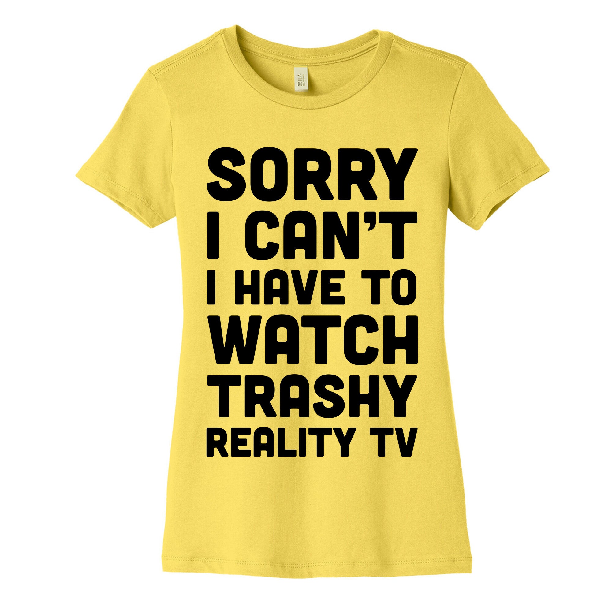 Sorry I Can't I Have To Watch Trashy Reality TV Women's Cotton Tee