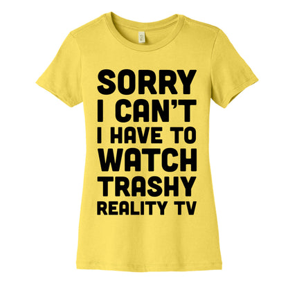 Sorry I Can't I Have To Watch Trashy Reality TV Women's Cotton Tee