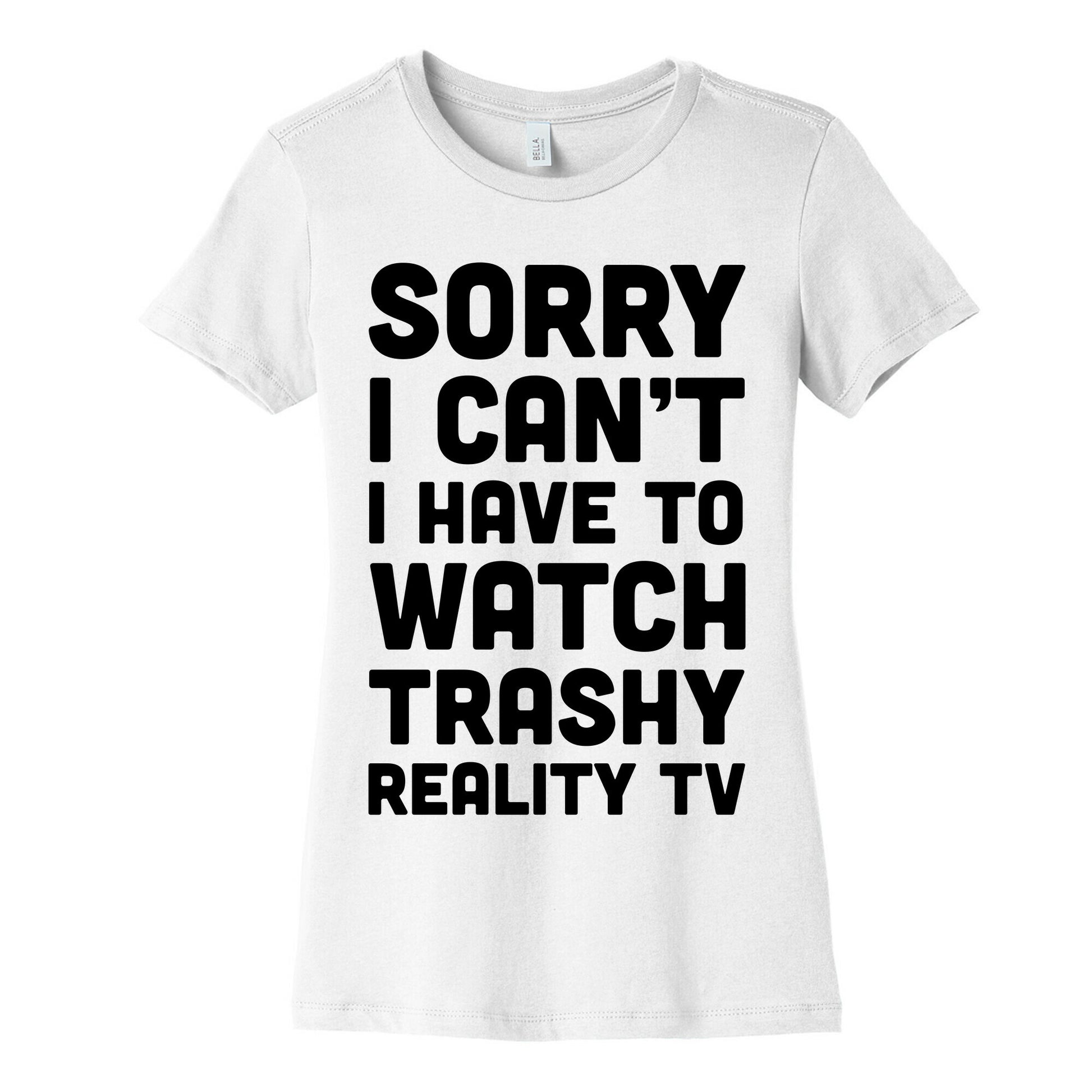 Sorry I Can't I Have To Watch Trashy Reality TV Women's Cotton Tee