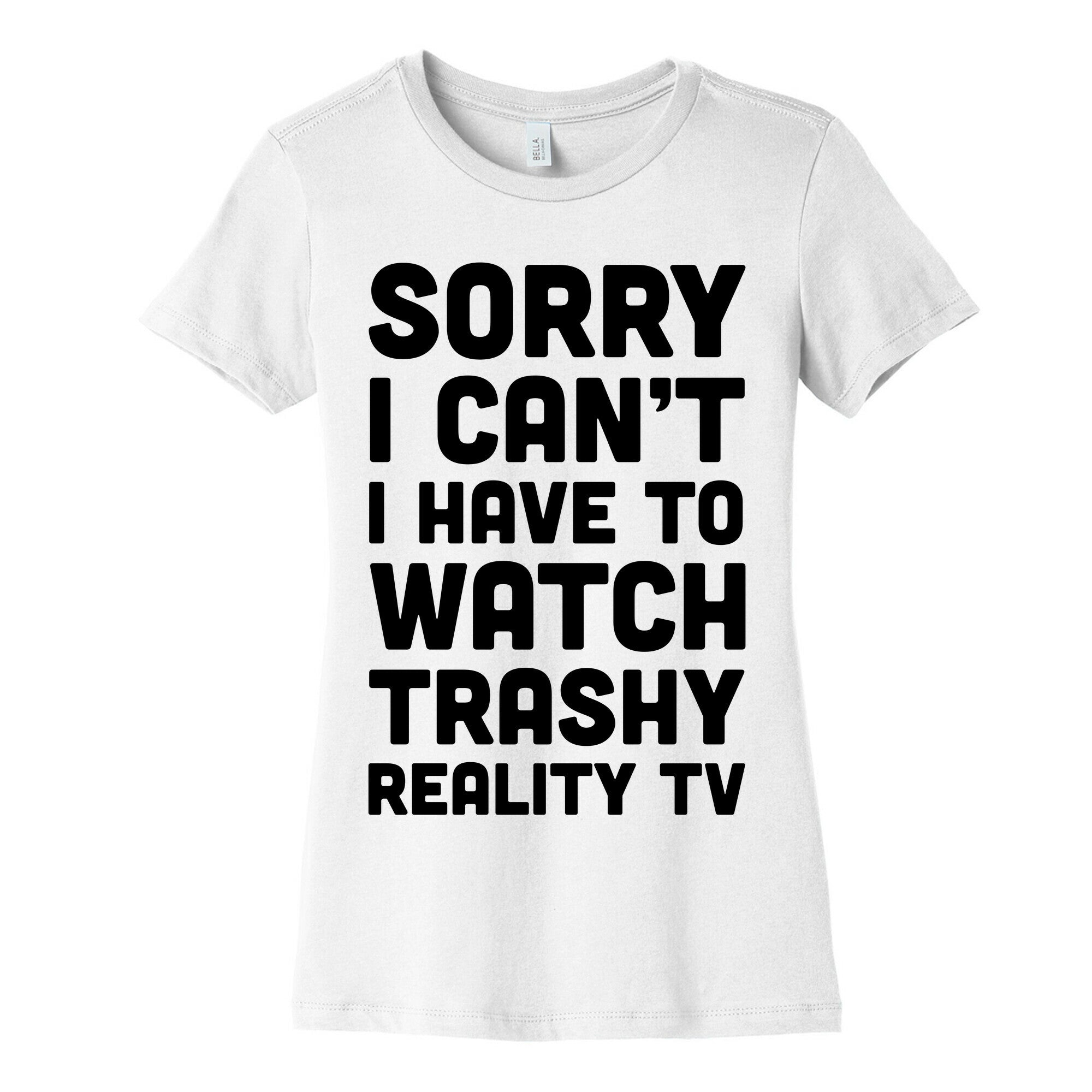 Sorry I Can't I Have To Watch Trashy Reality TV Women's Cotton Tee
