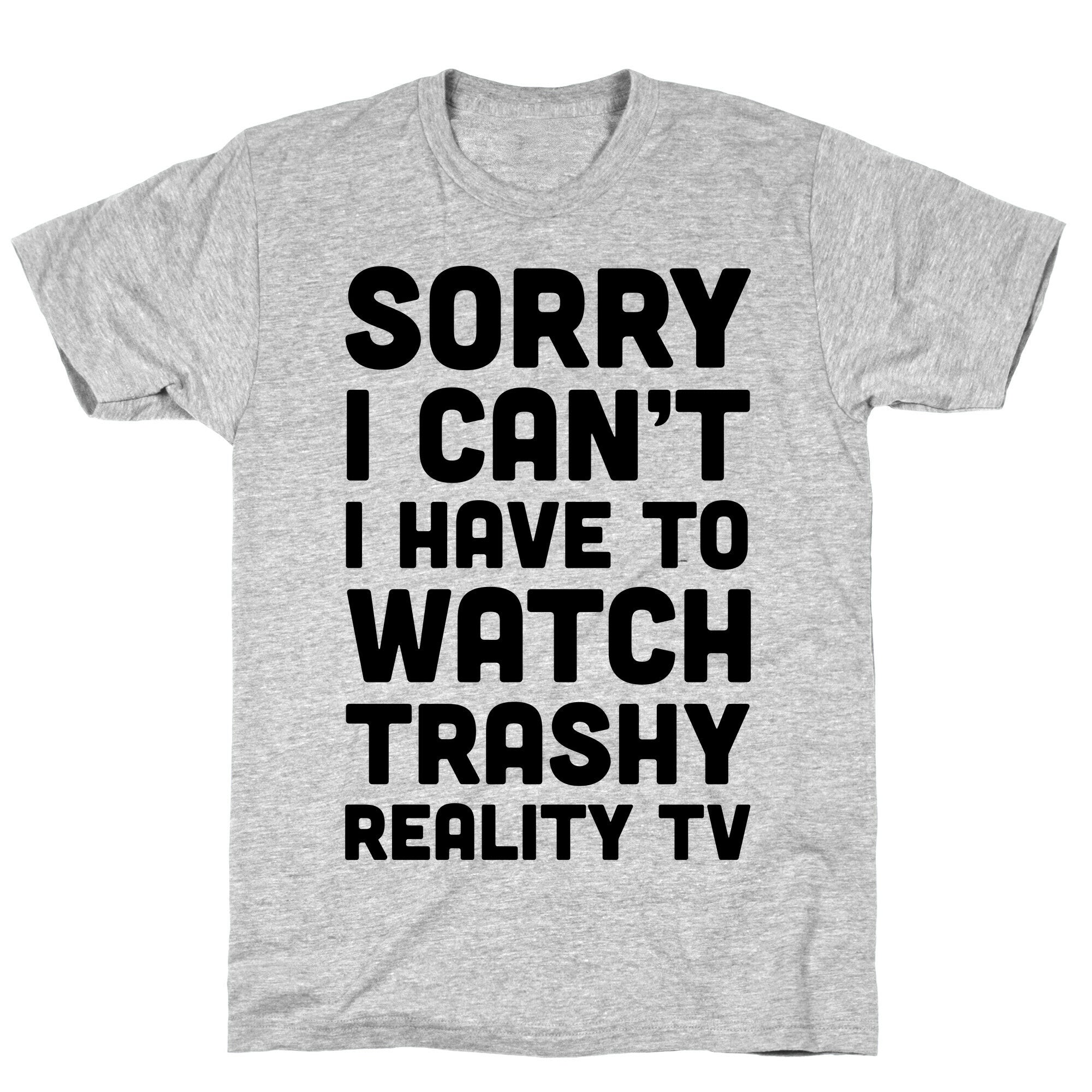 Sorry I Can't I Have To Watch Trashy Reality TV T-Shirt
