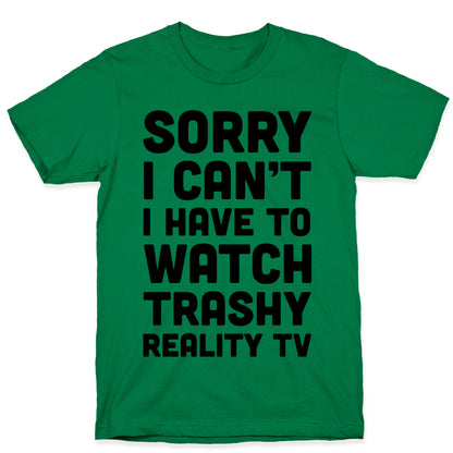 Sorry I Can't I Have To Watch Trashy Reality TV T-Shirt