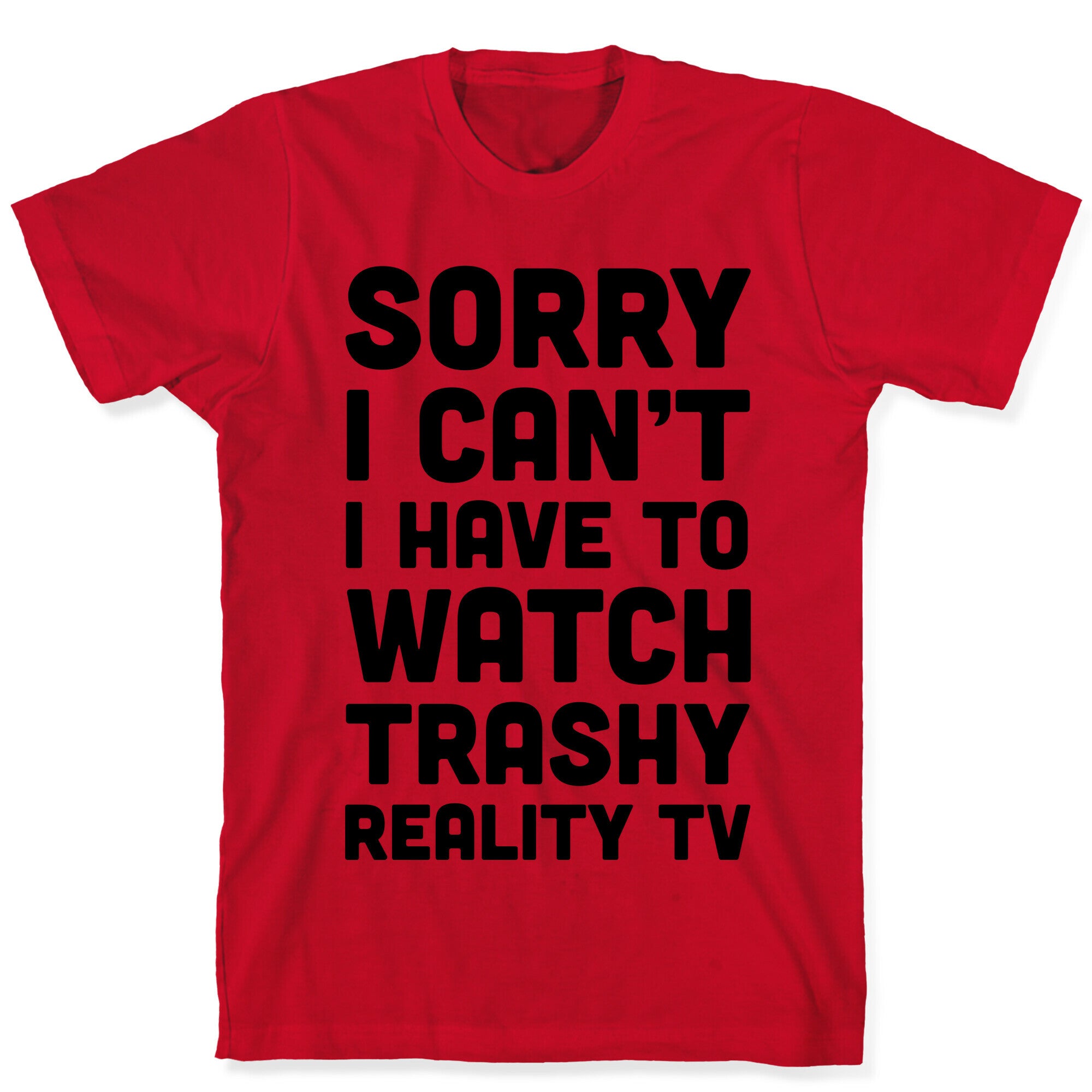 Sorry I Can't I Have To Watch Trashy Reality TV T-Shirt