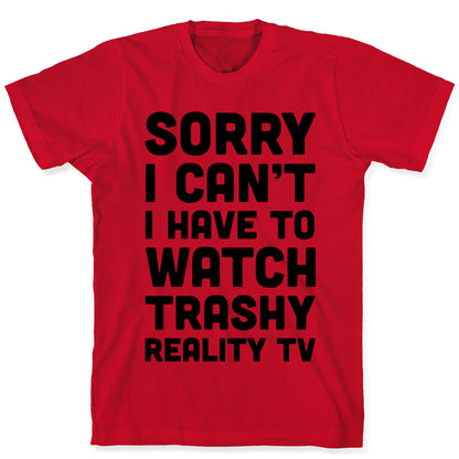 Sorry I Can't I Have To Watch Trashy Reality TV T-Shirt