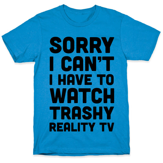 Sorry I Can't I Have To Watch Trashy Reality TV T-Shirt