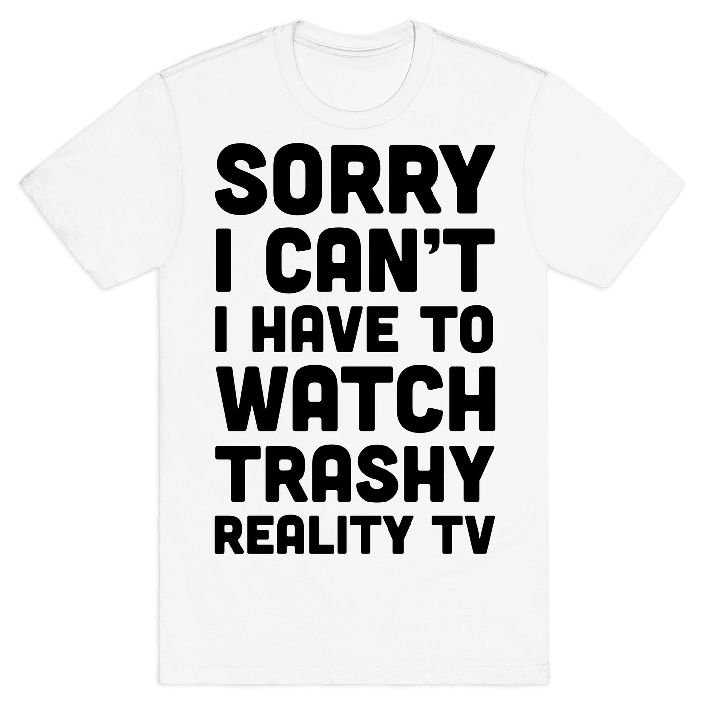 Sorry I Can't I Have To Watch Trashy Reality TV T-Shirt