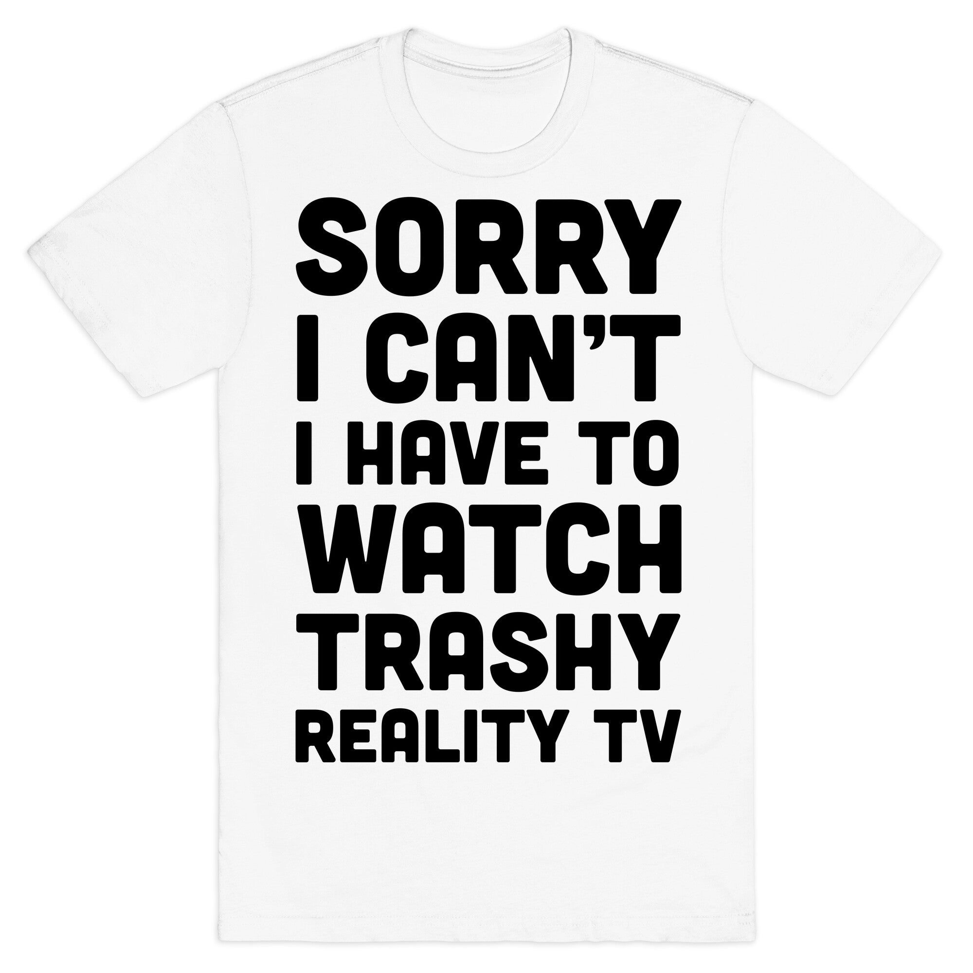 Sorry I Can't I Have To Watch Trashy Reality TV T-Shirt