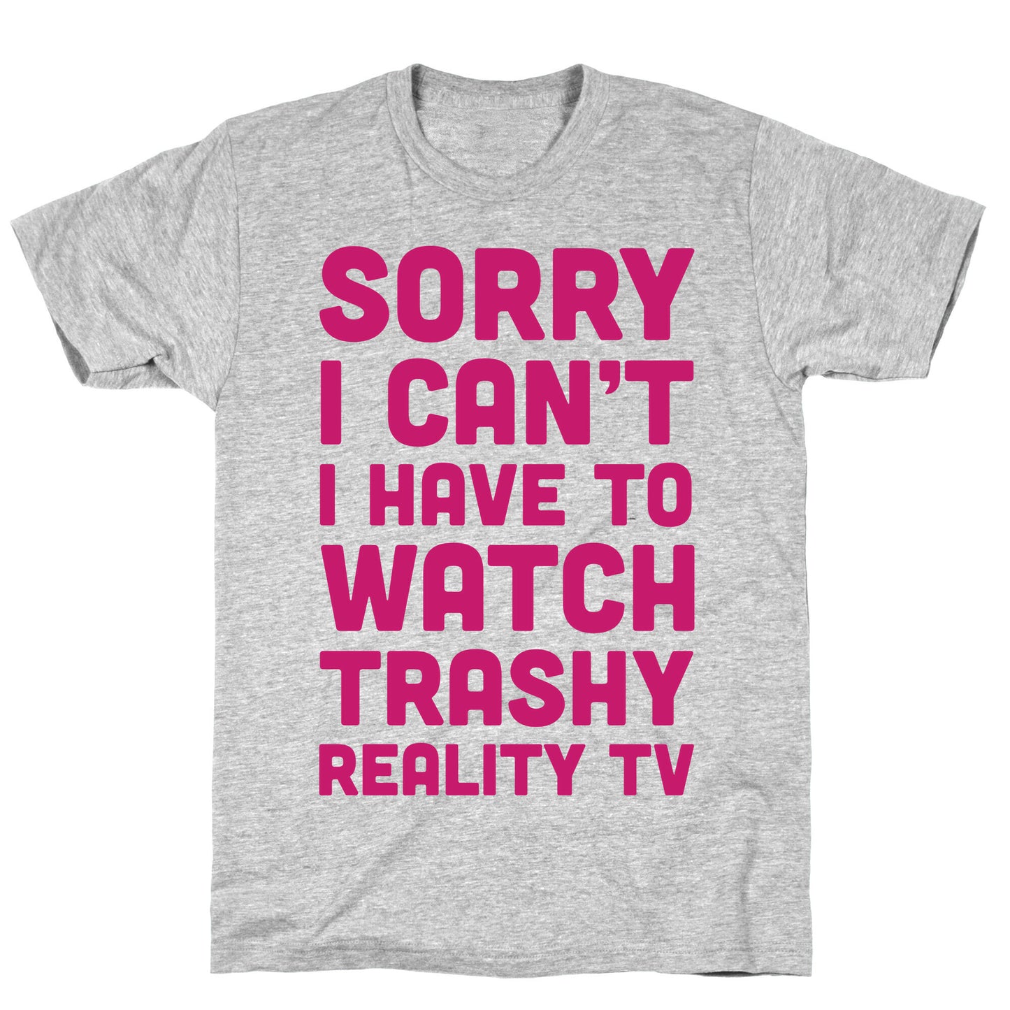 Sorry I Can't I Have To Watch Trashy Reality TV T-Shirt