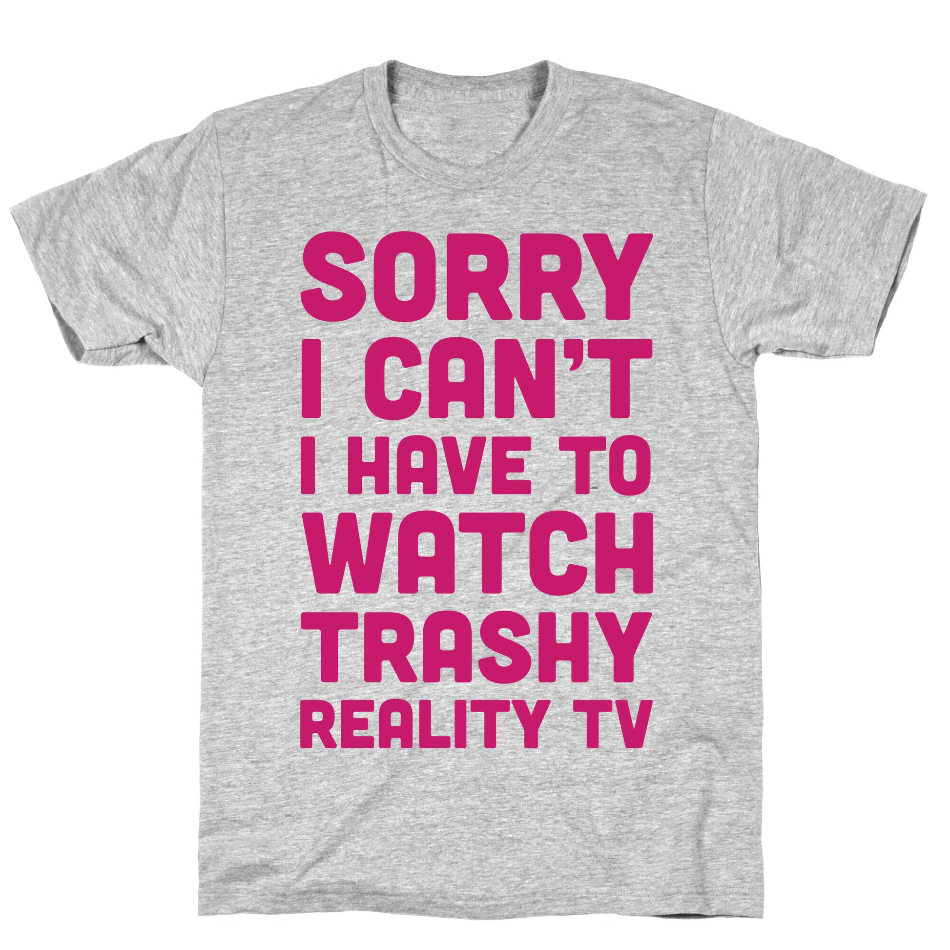 Sorry I Can't I Have To Watch Trashy Reality TV T-Shirt