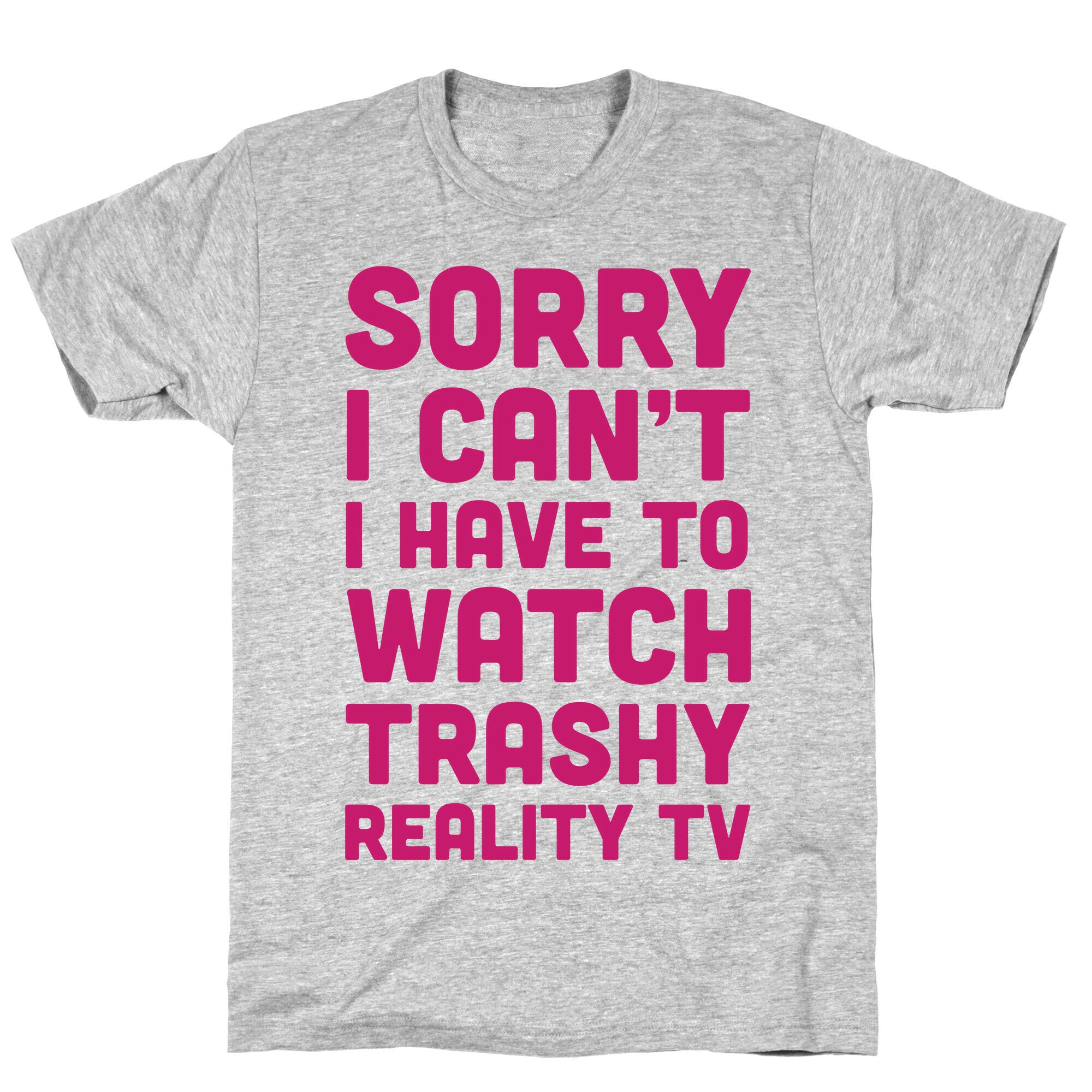 Sorry I Can't I Have To Watch Trashy Reality TV T-Shirt