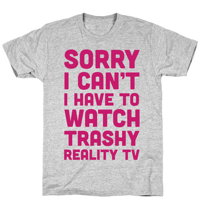 Sorry I Can't I Have To Watch Trashy Reality TV T-Shirt