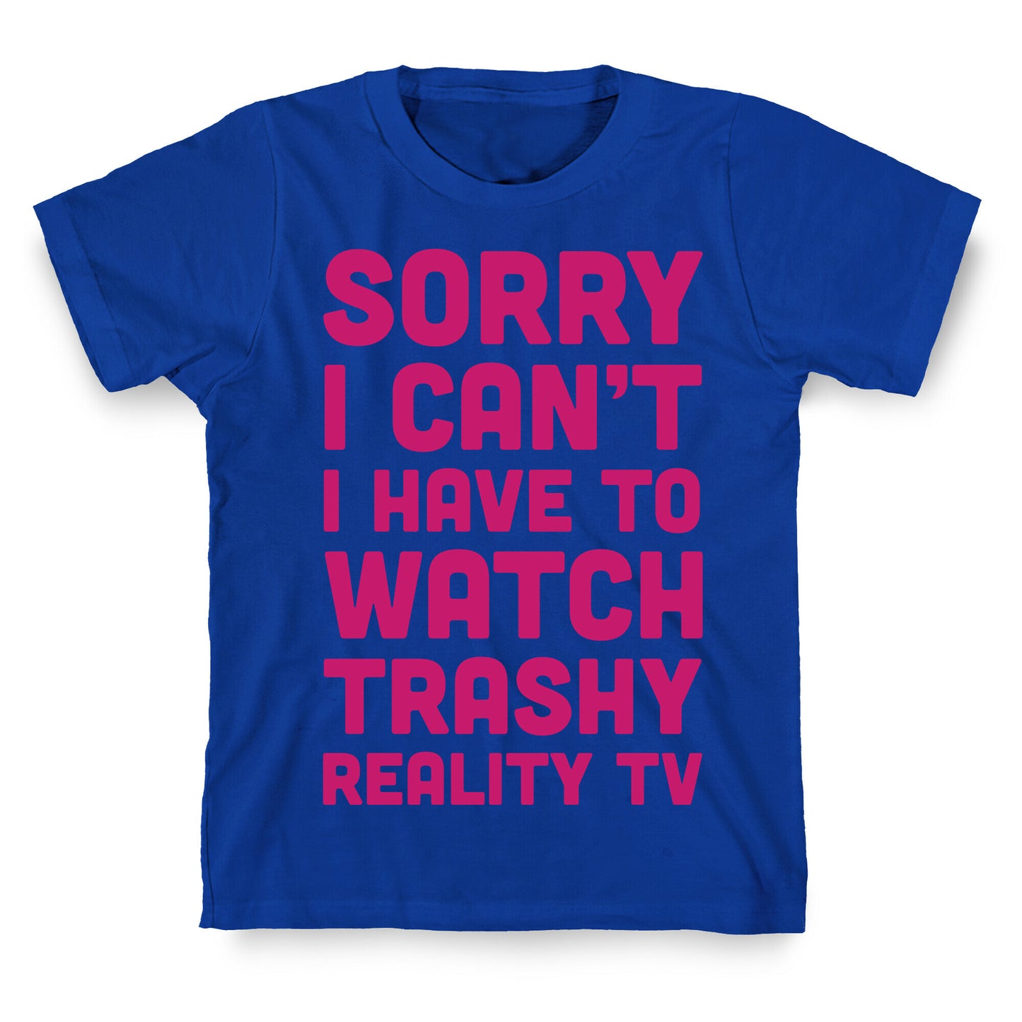 Sorry I Can't I Have To Watch Trashy Reality TV T-Shirt