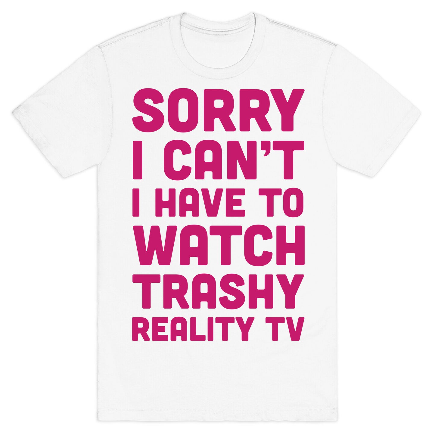 Sorry I Can't I Have To Watch Trashy Reality TV T-Shirt