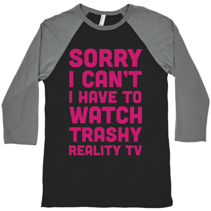 Sorry I Can't I Have To Watch Trashy Reality TV Baseball Tee