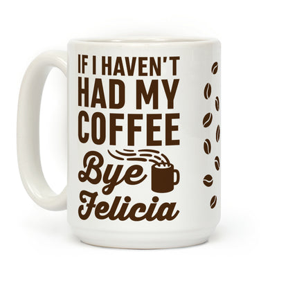 If I Haven't Had My Coffee Bye Felicia Coffee Mug