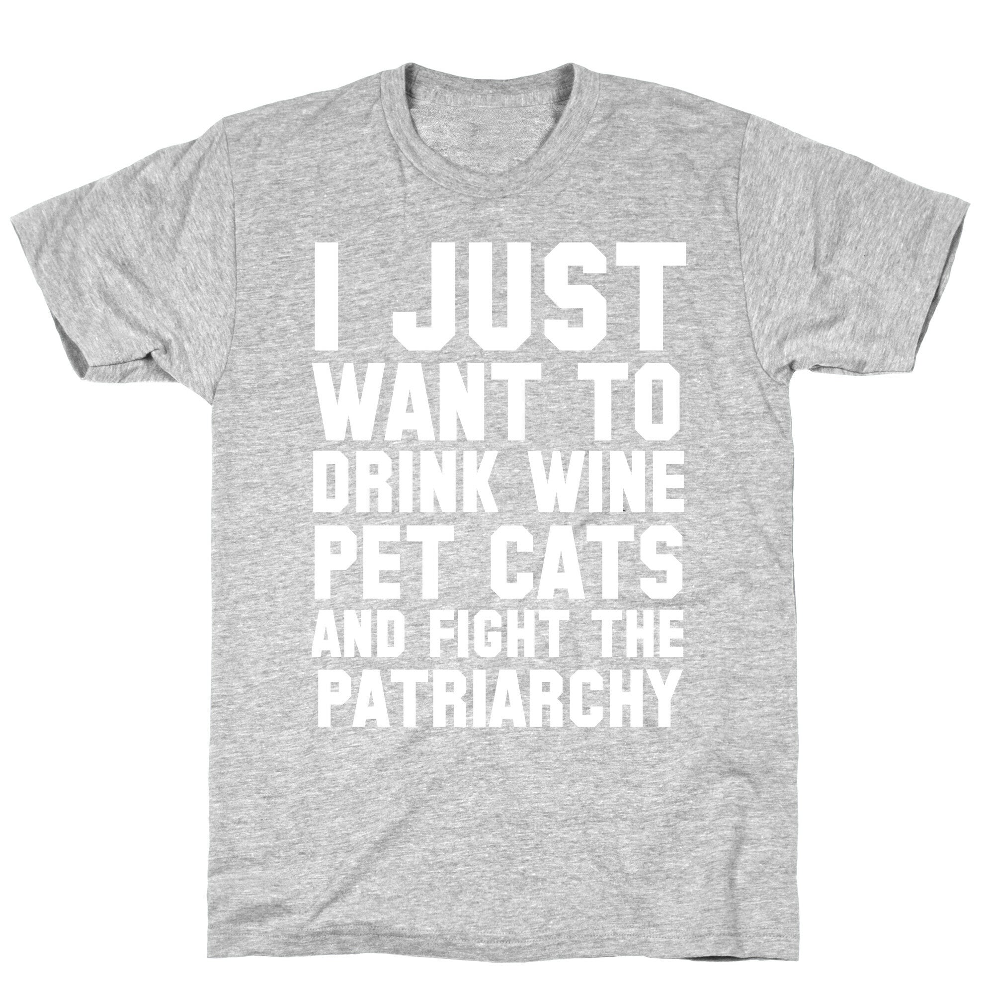 I Just Want to Drink Wine, Pet Cats & Fight the Patriachy T-Shirt