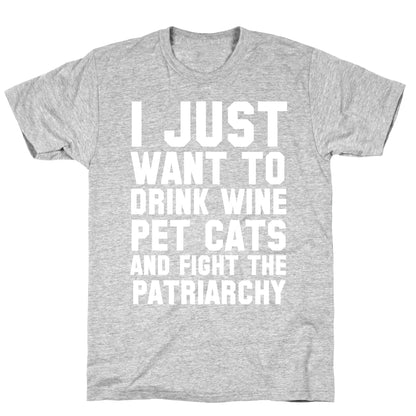 I Just Want to Drink Wine, Pet Cats & Fight the Patriachy T-Shirt