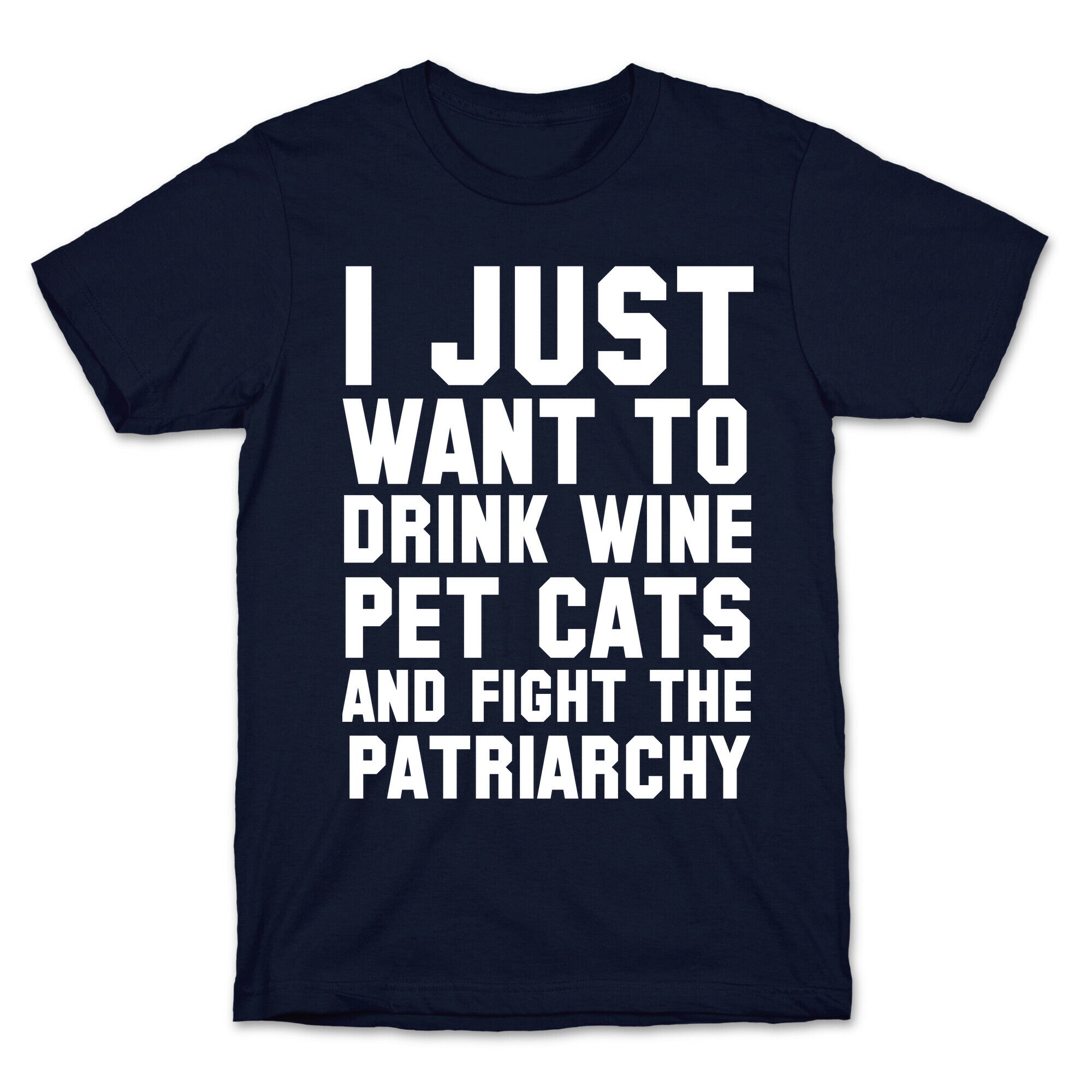 I Just Want to Drink Wine, Pet Cats & Fight the Patriachy T-Shirt