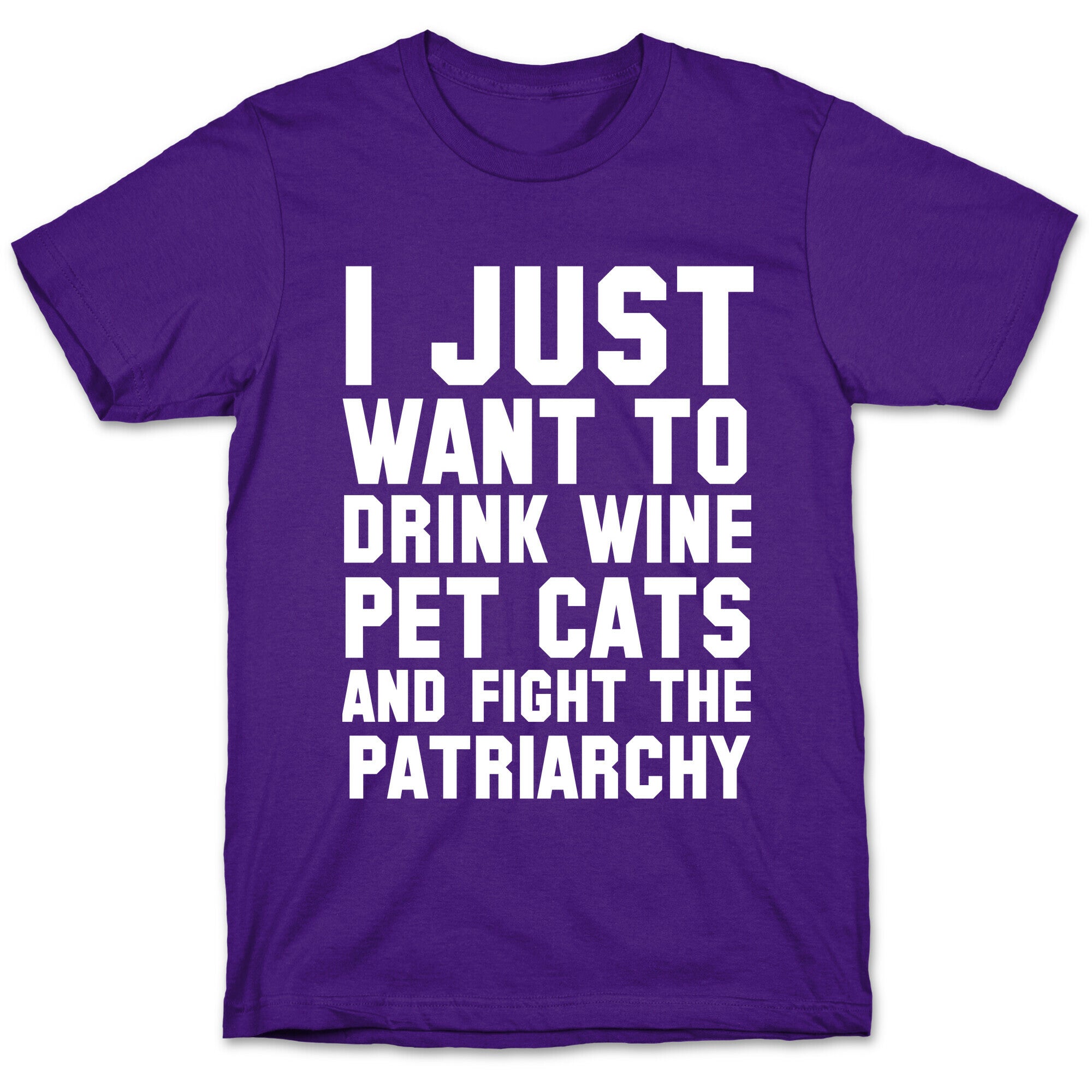 I Just Want to Drink Wine, Pet Cats & Fight the Patriachy T-Shirt