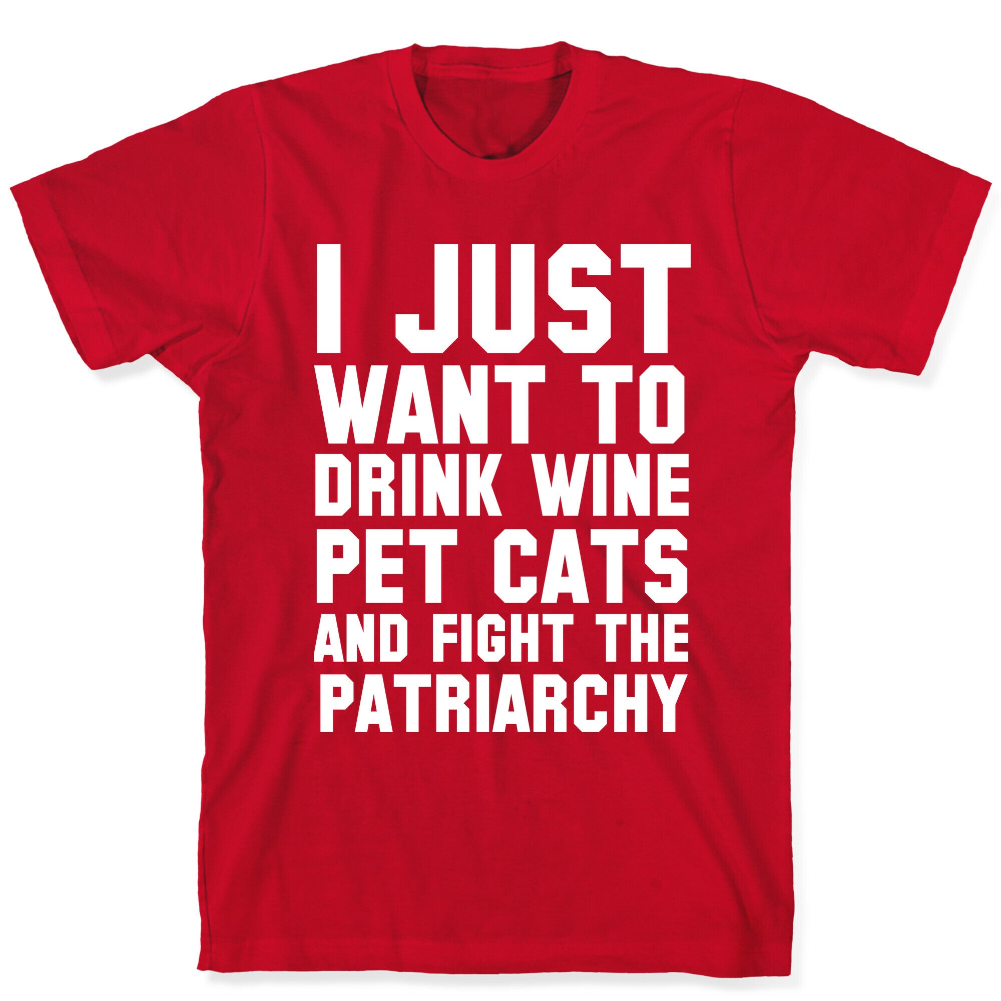 I Just Want to Drink Wine, Pet Cats & Fight the Patriachy T-Shirt