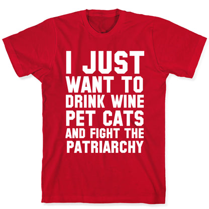 I Just Want to Drink Wine, Pet Cats & Fight the Patriachy T-Shirt
