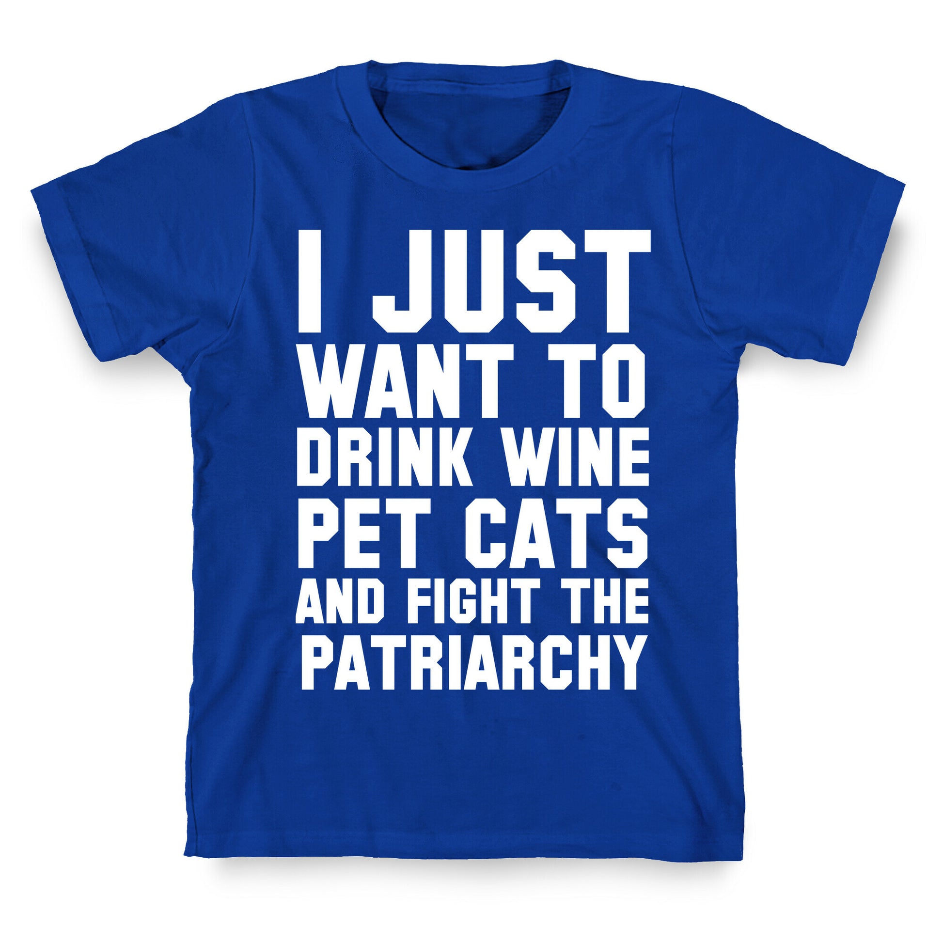 I Just Want to Drink Wine, Pet Cats & Fight the Patriachy T-Shirt