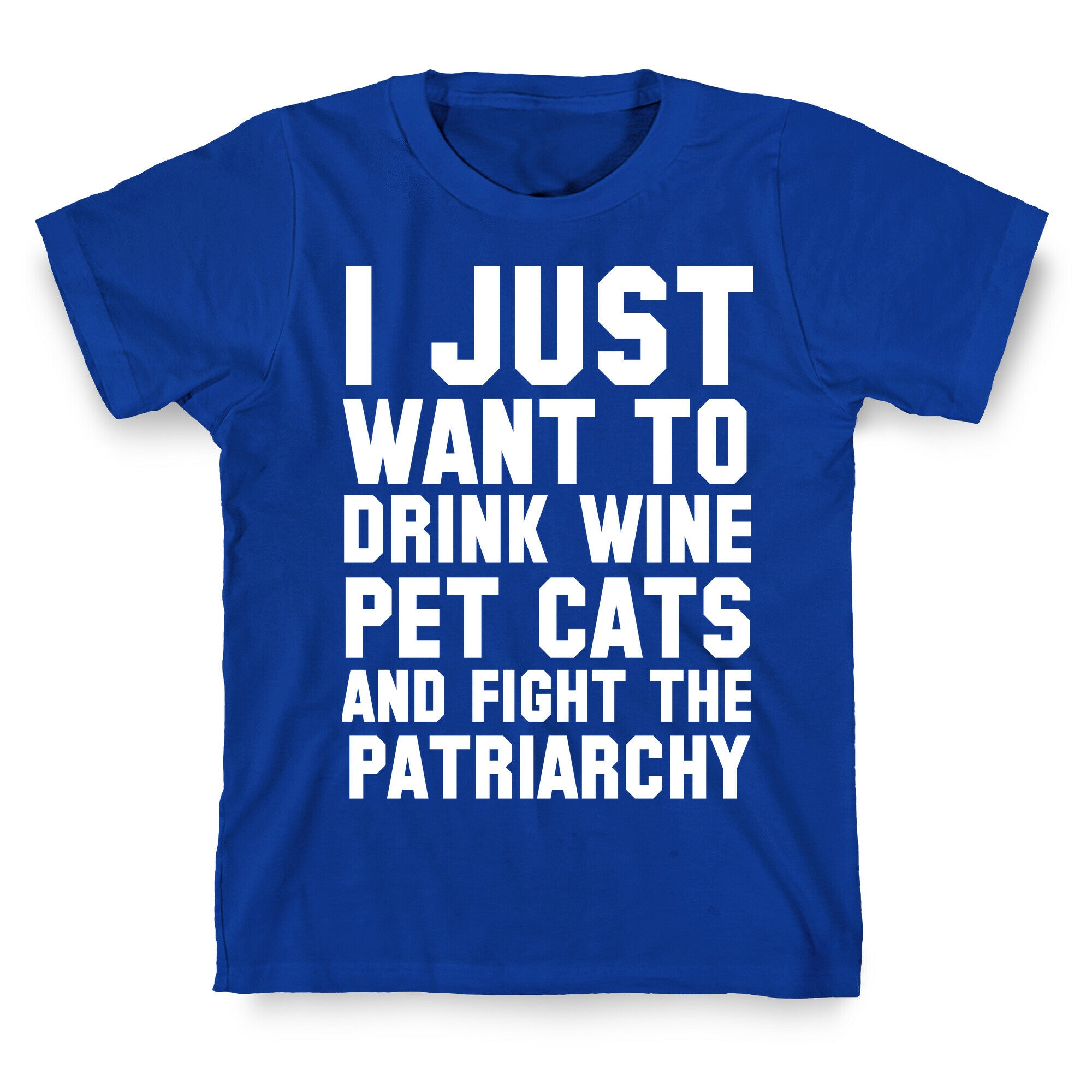 I Just Want to Drink Wine, Pet Cats & Fight the Patriachy T-Shirt