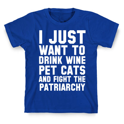 I Just Want to Drink Wine, Pet Cats & Fight the Patriachy T-Shirt