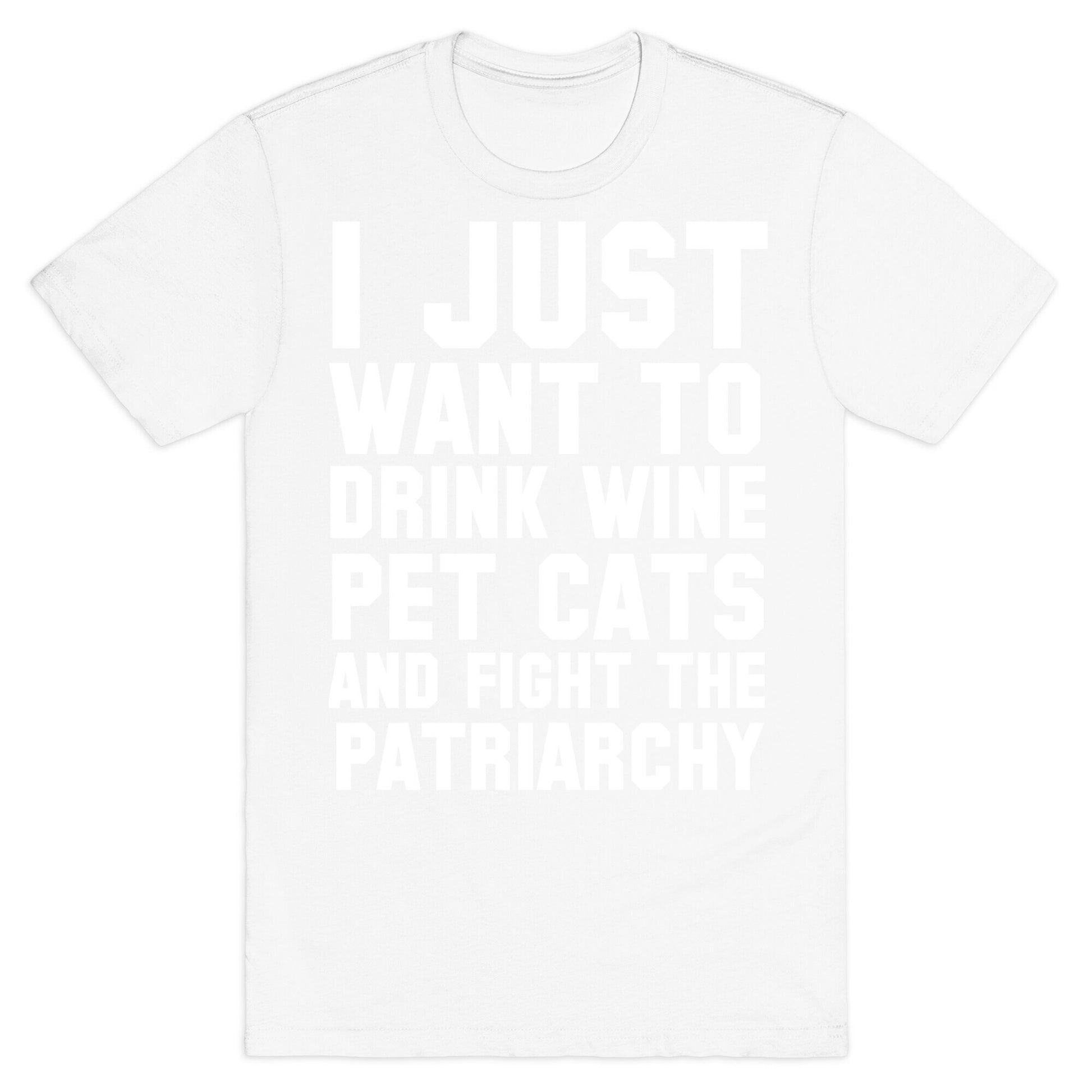 I Just Want to Drink Wine, Pet Cats & Fight the Patriachy T-Shirt
