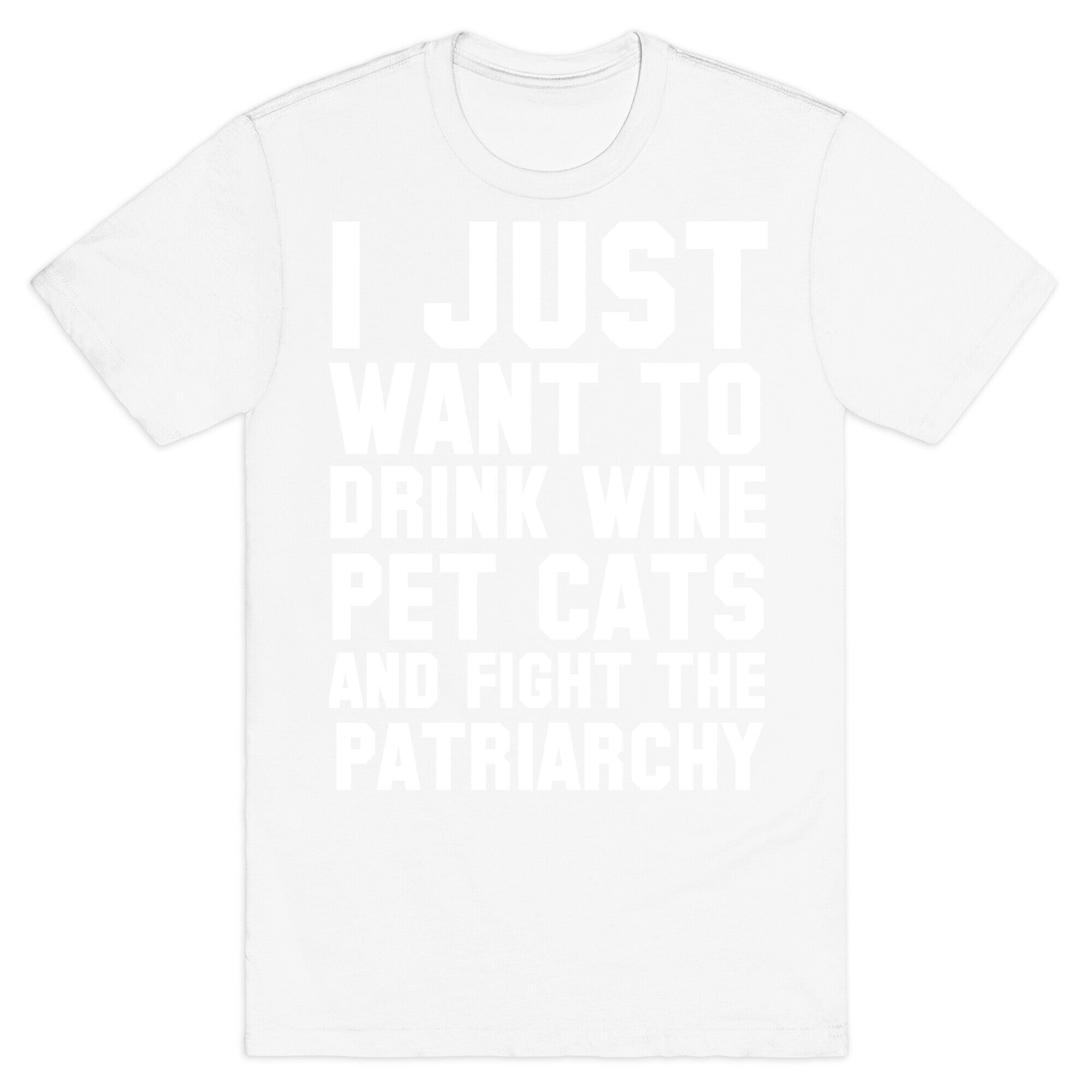 I Just Want to Drink Wine, Pet Cats & Fight the Patriachy T-Shirt