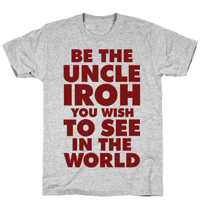 Be The Uncle Iroh You Wish To See In The World T-Shirt