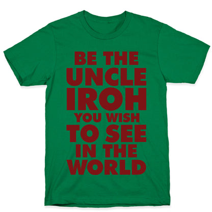 Be The Uncle Iroh You Wish To See In The World T-Shirt