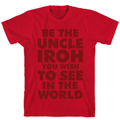 Be The Uncle Iroh You Wish To See In The World T-Shirt