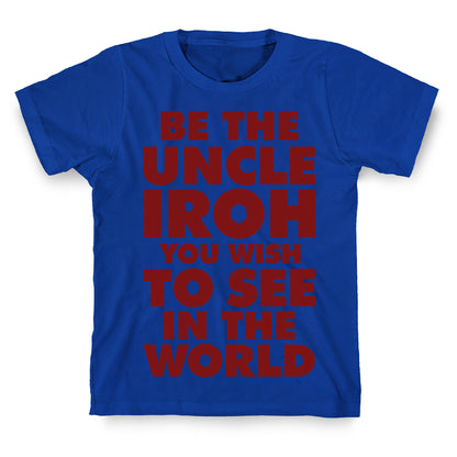 Be The Uncle Iroh You Wish To See In The World T-Shirt