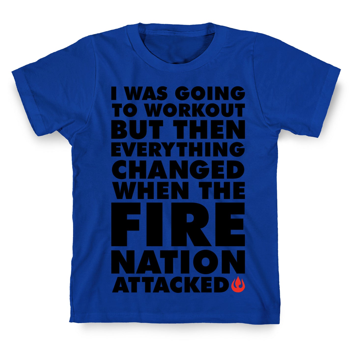 I Was Going To Workout But Then Everything Changed When The Fire Nation Attacked T-Shirt