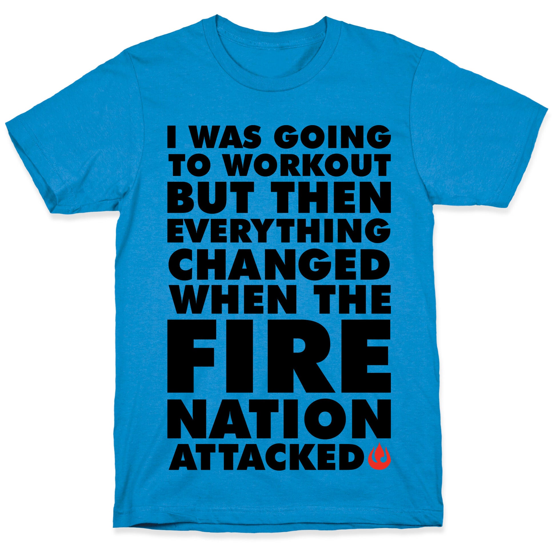 I Was Going To Workout But Then Everything Changed When The Fire Nation Attacked T-Shirt