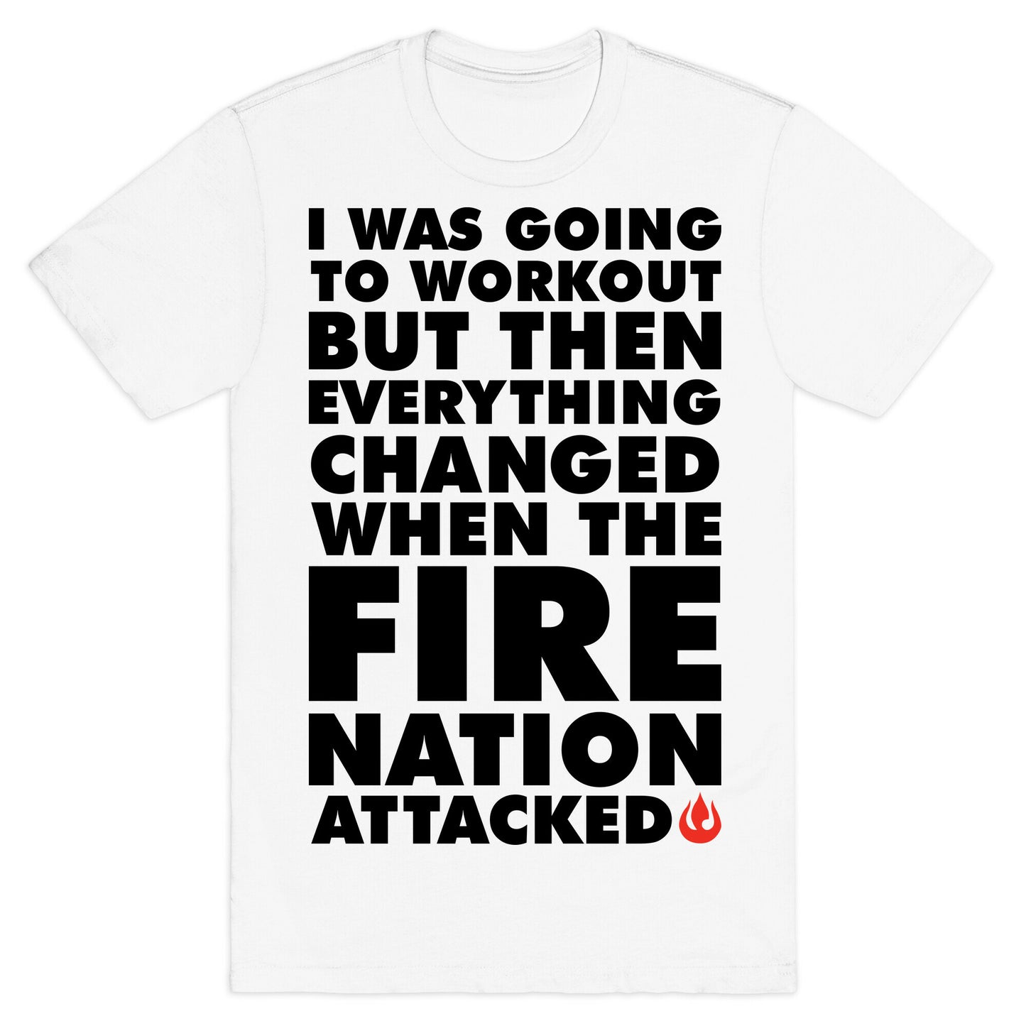 I Was Going To Workout But Then Everything Changed When The Fire Nation Attacked T-Shirt