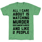All I Care About Is Watching Murder Documentaries And Like 2 People Unisex Triblend Tee
