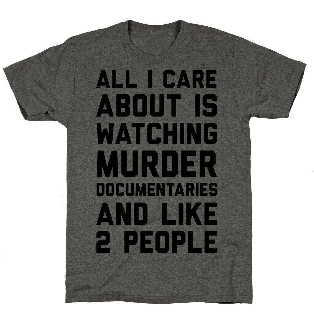 All I Care About Is Watching Murder Documentaries And Like 2 People Unisex Triblend Tee