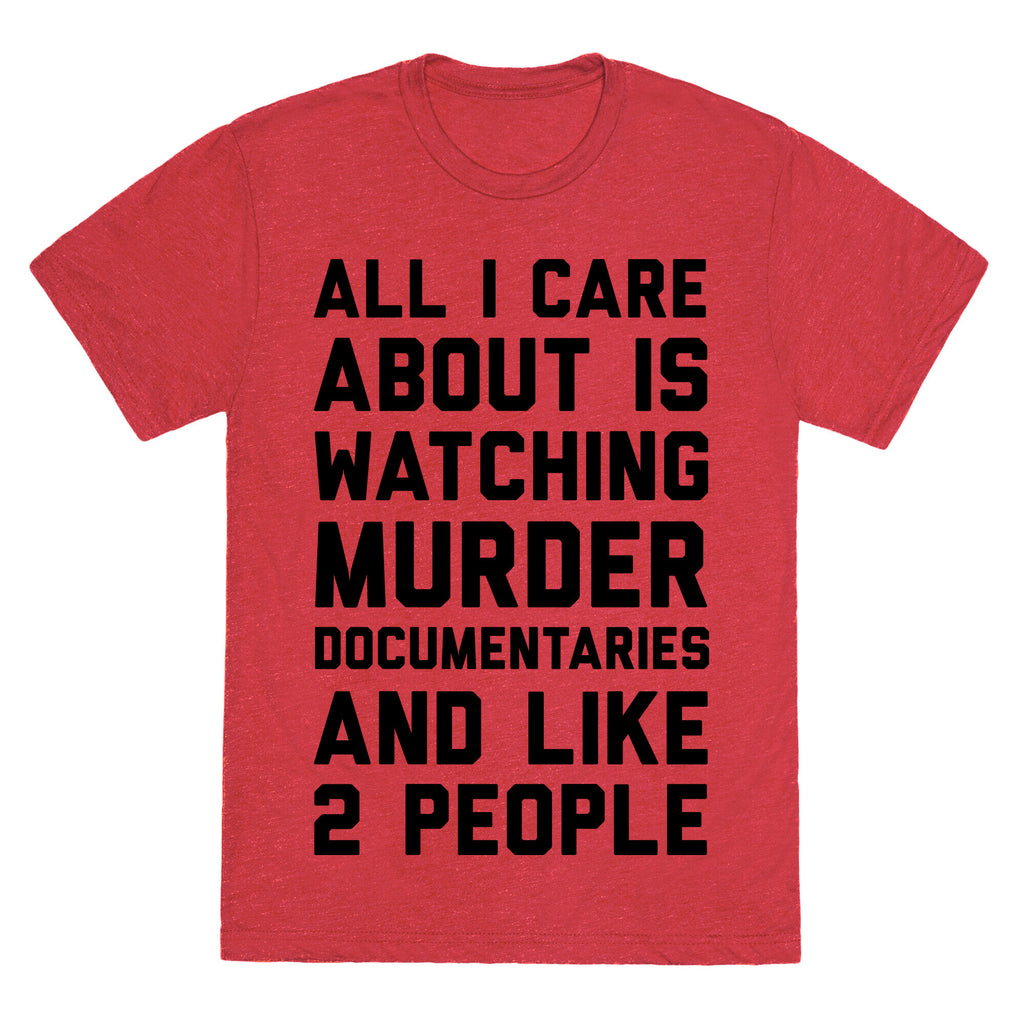 All I Care About Is Watching Murder Documentaries And Like 2 People Unisex Triblend Tee