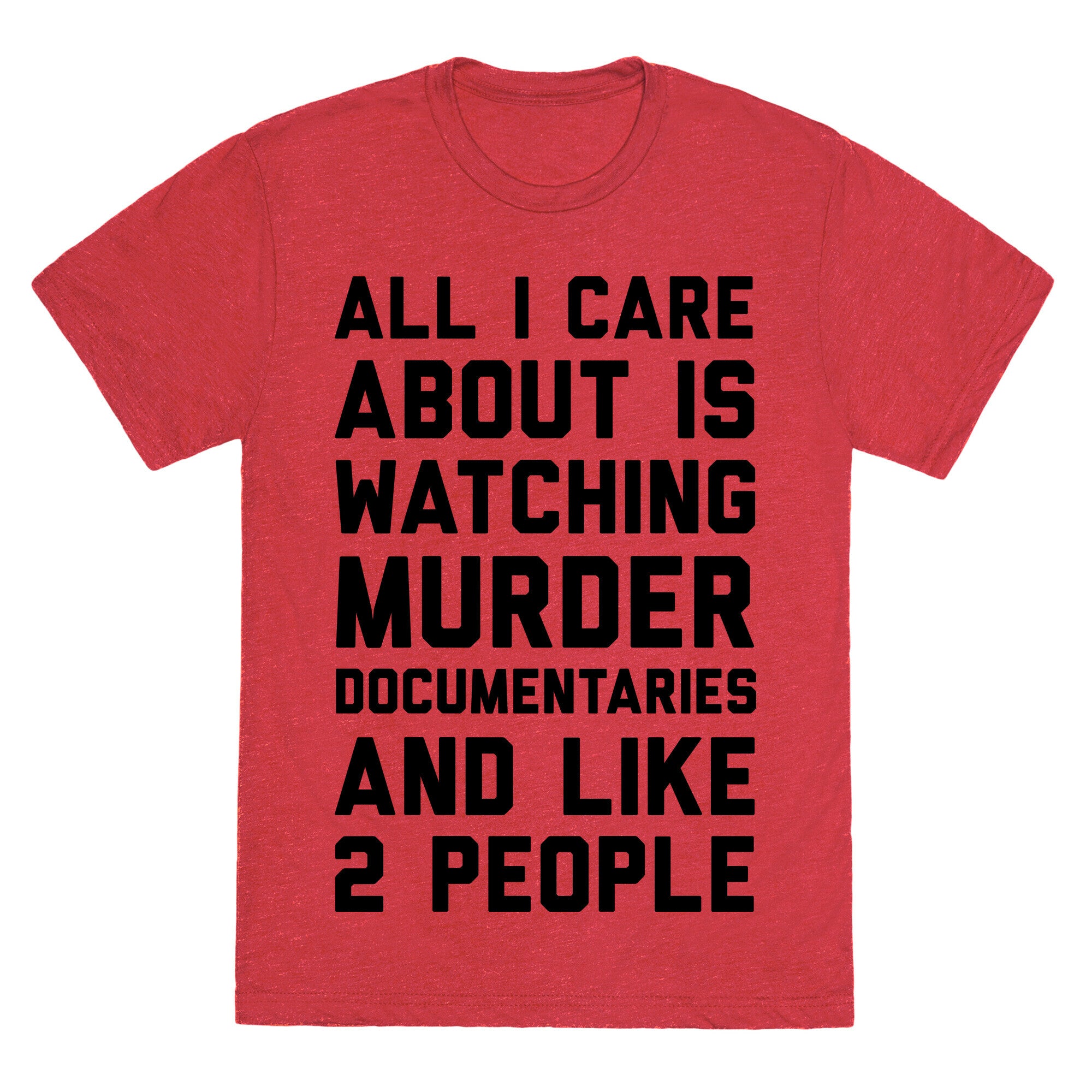 All I Care About Is Watching Murder Documentaries And Like 2 People Unisex Triblend Tee