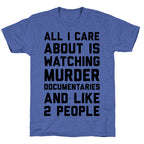 All I Care About Is Watching Murder Documentaries And Like 2 People Unisex Triblend Tee