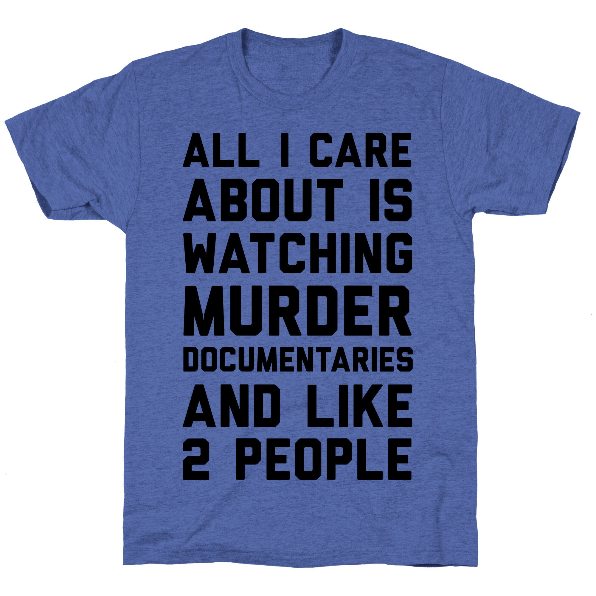 All I Care About Is Watching Murder Documentaries And Like 2 People Unisex Triblend Tee
